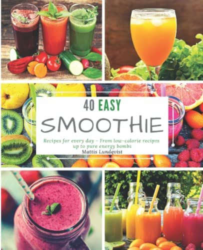 40 Easy Smoothie Recipes for Every Day: From low-calorie recipes up to pure energy bombs 40 Easy Smoothie Recipes for Every Day: From low-calorie recipes up to pure energy bombs