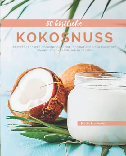 50 Köstliche Kokosnuss-Rezepte: Leckere kokosnusshaltige Inspirationen für Kochtopf, Pfanne, Schongarer und Backofen 50 Köstliche Kokosnuss-Rezepte: Leckere kokosnusshaltige Inspirationen für Kochtopf, Pfanne, Schongarer und Backofen