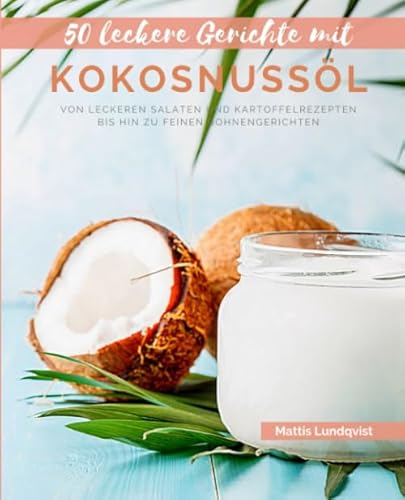 50 Leckere Gerichte mit Kokosnussöl: Von leckeren Salaten und Kartoffelrezepten bis hin zu feinen Bohnengerichten 50 Leckere Gerichte mit Kokosnussöl: Von leckeren Salaten und Kartoffelrezepten bis hin zu feinen Bohnengerichten
