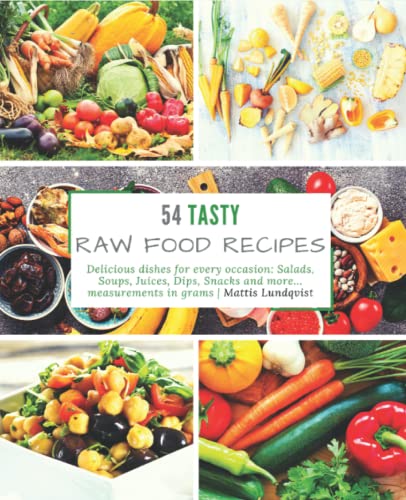 54 Tasty Raw Food Recipes: Delicious dishes for every occasion: Salads, Soups, Juices, Dips, Snacks and more... measurements in grams 54 Tasty Raw Food Recipes: Delicious dishes for every occasion: Salads, Soups, Juices, Dips, Snacks and more... measurements in grams