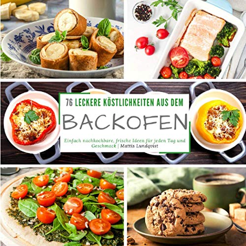 76 leckere Köstlichkeiten aus dem Backofen: Einfach nachkochbare, frische Ideen für jeden Tag und Geschmack 76 leckere Köstlichkeiten aus dem Backofen: Einfach nachkochbare, frische Ideen für jeden Tag und Geschmack