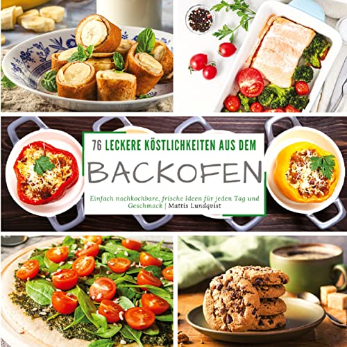 76 leckere Köstlichkeiten aus dem Backofen: Einfach nachkochbare, frische Ideen für jeden Tag und Geschmack 76 leckere Köstlichkeiten aus dem Backofen: Einfach nachkochbare, frische Ideen für jeden Tag und Geschmack