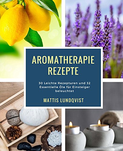 Aromatherapie Rezepte: 30 Leichte Rezepturen und 32 Essentielle Öle für Einsteiger beleuchtet Aromatherapie Rezepte: 30 Leichte Rezepturen und 32 Essentielle Öle für Einsteiger beleuchtet von CreateSpace Independent Publishing Platform