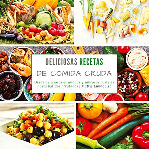 Deliciosas recetas de comida cruda: Desde deliciosas ensaladas y sabrosos pasteles hasta batidos afrutados Deliciosas recetas de comida cruda: Desde deliciosas ensaladas y sabrosos pasteles hasta batidos afrutados