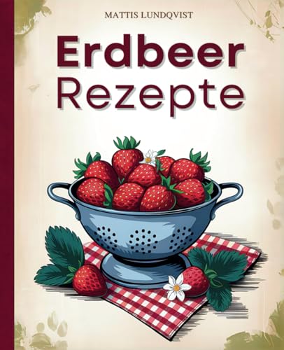 Erdbeer-Rezepte: Vielfalt pur: Frühstück, Kuchen, Snacks & mehr mit Erdbeeren - 100 kreative Ideen für Genießer mit Geschmack Erdbeer-Rezepte: Vielfalt pur: Frühstück, Kuchen, Snacks & mehr mit Erdbeeren - 100 kreative Ideen für Genießer mit Geschmack von BuchHörnchen-Verlag