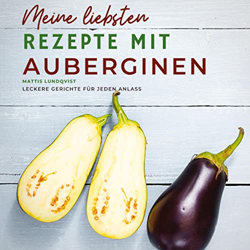 Meine liebsten Rezepte mit Auberginen: Leckere Gerichte für jeden Anlass Meine liebsten Rezepte mit Auberginen: Leckere Gerichte für jeden Anlass
