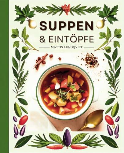 Suppen & Eintöpfe: 100 köstliche und vielseitige Rezepte, die das ganze Jahr über Freude bereiten – von herzhaft bis exotisch Suppen & Eintöpfe: 100 köstliche und vielseitige Rezepte, die das ganze Jahr über Freude bereiten – von herzhaft bis exotisch