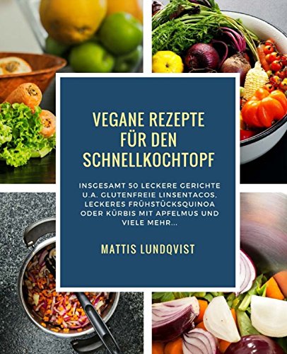 Vegane Rezepte für den Schnellkochtopf: Insgesamt 50 leckere Gerichte u.a. Glutenfreie Linsentacos, Leckeres Frühstücksquinoa oder Kürbis mit Apfelmus ... Kochen mit dem Schnellkochtopf, Band 1)
