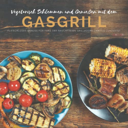 Vegetarisch Schlemmen und Genießen mit dem Gasgrill: Fleischloser Genuss für Fans der rauchfreien Grillküche Vegetarisch Schlemmen und Genießen mit dem Gasgrill: Fleischloser Genuss für Fans der rauchfreien Grillküche