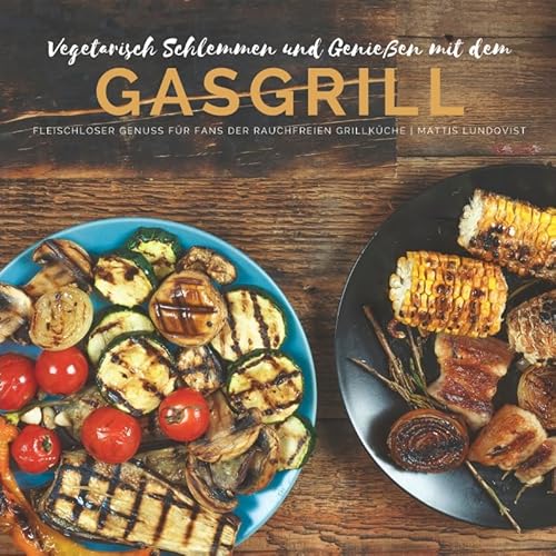 Vegetarisch Schlemmen und Genießen mit dem Gasgrill: Fleischloser Genuss für Fans der rauchfreien Grillküche