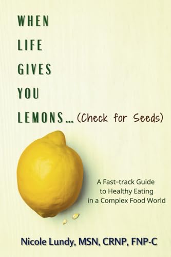 When Life Gives You Lemons (check for seeds): A Fast Track Guide to Healthy Eating in a Complex Food World von Primedia eLaunch LLC