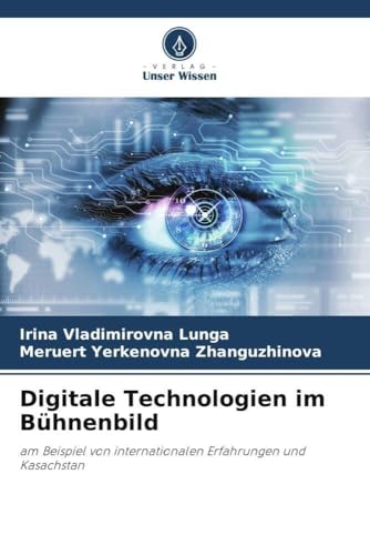 Digitale Technologien im Bühnenbild: am Beispiel von internationalen Erfahrungen und Kasachstan von Verlag Unser Wissen