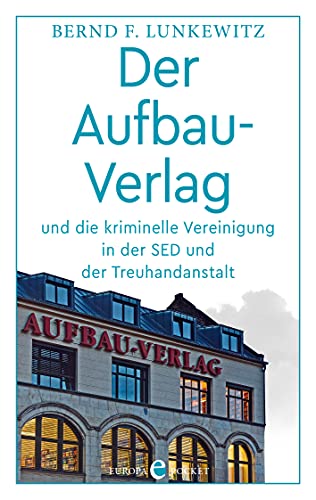 Der Aufbau-Verlag: und die kriminelle Vereinigung in der SED und der Treuhandanstalt von Europa Verlag GmbH