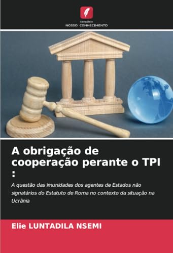 A obrigação de cooperação perante o TPI :: A questão das imunidades dos agentes de Estados não signatários do Estatuto de Roma no contexto da situação na Ucrânia von Edições Nosso Conhecimento