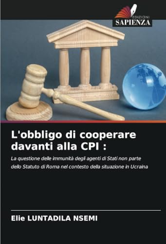 L'obbligo di cooperare davanti alla CPI :: La questione delle immunità degli agenti di Stati non parte dello Statuto di Roma nel contesto della situazione in Ucraina von Edizioni Sapienza