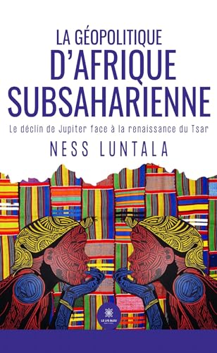 La géopolitique d’Afrique subsaharienne - Le déclin de Jupiter face à la renaissance du Tsar La géopolitique d’Afrique subsaharienne - Le déclin de Jupiter face à la renaissance du Tsar von LE LYS BLEU EDITIONS SAS