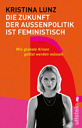 Die Zukunft der Außenpolitik ist feministisch: Wie globale Krisen gelöst werden müssen | Weltpolitik im 21. Jahrhundert: Frieden & Gesundheit, Menschenrechte & Klimagerechtigkeit für alle überall von ULLSTEIN TASCHENBUCH