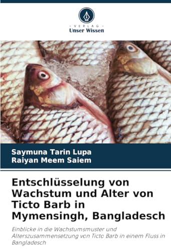 Entschlüsselung von Wachstum und Alter von Ticto Barb in Mymensingh, Bangladesch: Einblicke in die Wachstumsmuster und Alterszusammensetzung von Ticto Barb in einem Fluss in Bangladesch von Verlag Unser Wissen