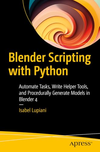 Blender Scripting with Python: Automate Tasks, Write Helper Tools, and Procedurally Generate Models in Blender 4 Blender Scripting with Python: Automate Tasks, Write Helper Tools, and Procedurally Generate Models in Blender 4 von Apress