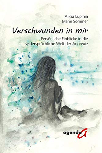 Verschwunden in mir: Persönliche Einblicke in die widersprüchliche Welt der Anorexie von agenda Verlag GmbH & Co.