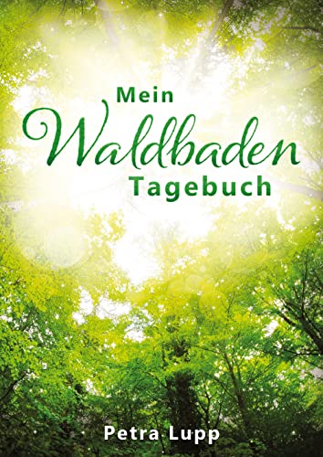 Mein Waldbaden Tagebuch: Raus aus der Alltags-Hektik, rein in die Ruhe des Waldes! Emotionen, Wünsche, Ideen, Gedanken – all das findet im „Mein ... Mit Vordrucken für 24 Waldbaden-Auszeiten.