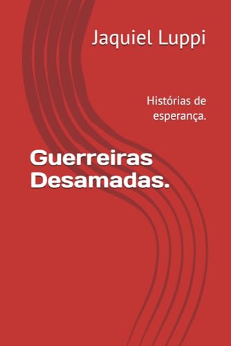 Guerreiras Desamadas.: Histórias de esperança. (TRILOGIA DO LIBERTO.) von Independently published