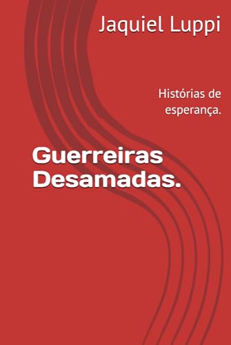 Guerreiras Desamadas.: Histórias de esperança. (TRILOGIA DO LIBERTO.) von Independently published
