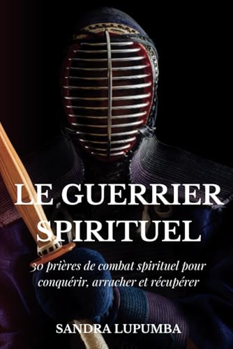 Le Guerrier Spirituel: 30 prières de combat spirituel pour conquérir, arracher et récupérer von Independently published