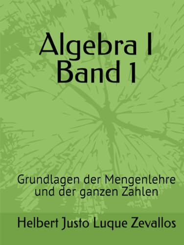 Algebra I Band 1: Grundlagen der Mengenlehre und der ganzen Zahlen (Bachelor in Mathematik) von Independently published