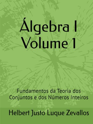 Álgebra I Volume 1: Fundamentos da Teoria dos Conjuntos e dos Números Inteiros (Licenciatura em Matemática) von Independently published