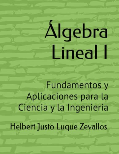 Álgebra Lineal I: Fundamentos y Aplicaciones para la Ciencia y la Ingeniería (Licenciatura de Matematicas) von Independently published