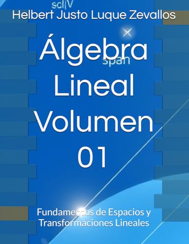 Álgebra Lineal Volumen 01: Fundamentos de Espacios y Transformaciones Lineales (Matemáticas Posgrado) von Independently published