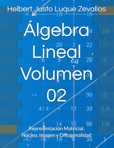 Álgebra Lineal Volumen 02: Representación Matricial, Núcleo, Imagen y Ortogonalidad (Matemáticas Posgrado) von Independently published