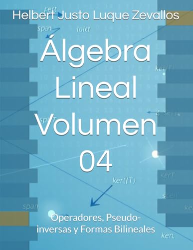 Álgebra Lineal Volumen 04: Operadores, Pseudo-inversas y Formas Bilineales (Matemáticas Posgrado) von Independently published