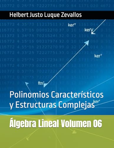 Álgebra Lineal Volumen 06: Polinomios Característicos y Estructuras Complejas (Matemáticas Posgrado) von Independently published