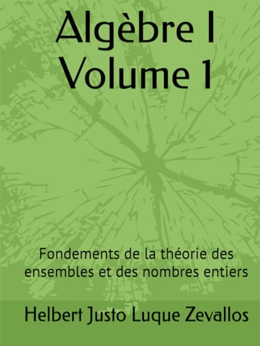 Algèbre I Volume 1: Fondements de la théorie des ensembles et des nombres entiers (Licence en Mathématiques) von Independently published