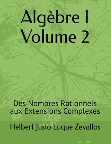 Algèbre I Volume 2: Des Nombres Rationnels aux Extensions Complexes (Licence en Mathématiques) von Independently published