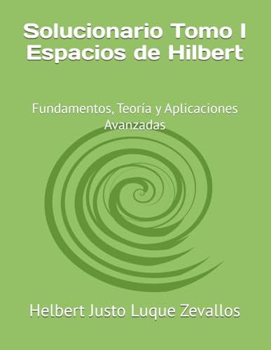 Solucionario Tomo I Espacios de Hilbert: Fundamentos, Teoría y Aplicaciones Avanzadas (Fundamentos y Aplicaciones Matemáticas: Teoría Avanzada y Modelos Prácticos, Band 6) von Independently published