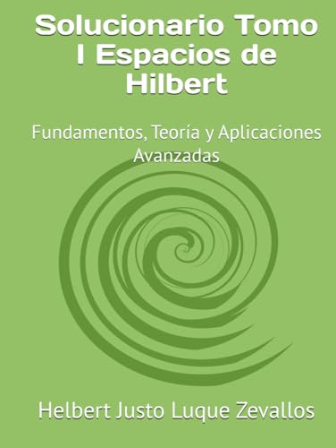 Solucionario Tomo I Espacios de Hilbert: Fundamentos, Teoría y Aplicaciones Avanzadas (Fundamentos y Aplicaciones Matemáticas: Teoría Avanzada y Modelos Prácticos, Band 6) von Independently published