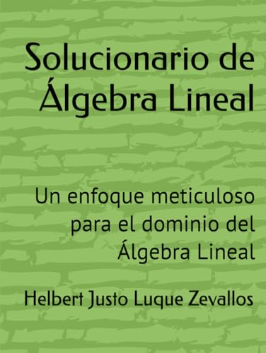 Solucionario de Álgebra Lineal: Un enfoque meticuloso para el dominio del Álgebra Lineal (Solucionarios de la Serie Licenciatura en Matemáticas) von Independently published