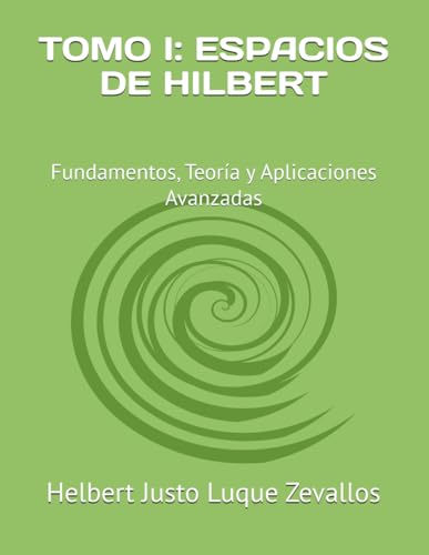 TOMO I: ESPACIOS DE HILBERT: Fundamentos, Teoría y Aplicaciones Avanzadas (Fundamentos y Aplicaciones Matemáticas: Teoría Avanzada y Modelos Prácticos, Band 1) von Independently published