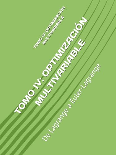 TOMO IV: OPTIMIZACIÓN MULTIVARIABLE: De Lagrange a Euler-Lagrange (Fundamentos y Aplicaciones Matemáticas: Teoría Avanzada y Modelos Prácticos, Band 4) von Independently published