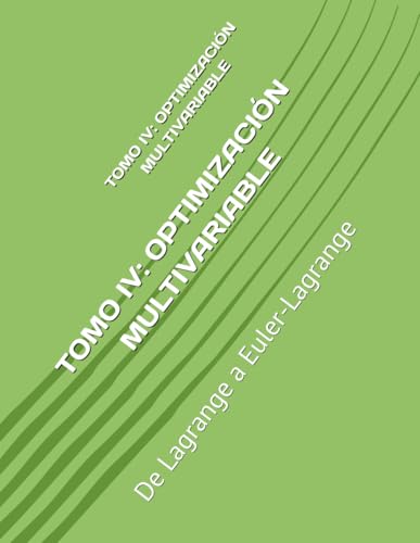 TOMO IV: OPTIMIZACIÓN MULTIVARIABLE: De Lagrange a Euler-Lagrange (Fundamentos y Aplicaciones Matemáticas: Teoría Avanzada y Modelos Prácticos, Band 4) von Independently published