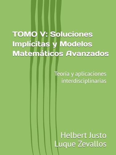 TOMO V: Soluciones Implícitas y Modelos Matemáticos Avanzados: Teoría y aplicaciones interdisciplinarias (Fundamentos y Aplicaciones Matemáticas: Teoría Avanzada y Modelos Prácticos, Band 5) von Independently published