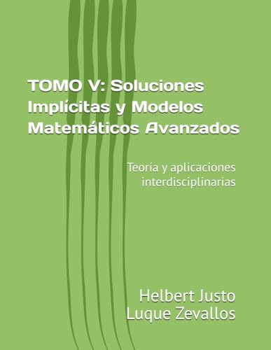 TOMO V: Soluciones Implícitas y Modelos Matemáticos Avanzados: Teoría y aplicaciones interdisciplinarias (Fundamentos y Aplicaciones Matemáticas: Teoría Avanzada y Modelos Prácticos, Band 5) von Independently published