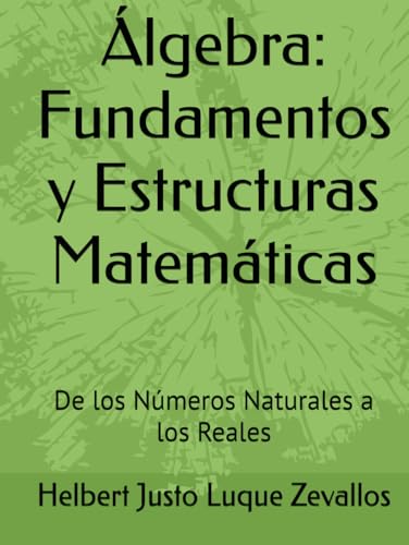 Álgebra: Fundamentos y Estructuras Matemáticas: De los Números Naturales a los Reales (Licenciatura de Matematicas) von Independently published