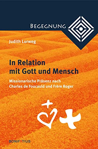 In Relation mit Gott und Mensch: Missionarische Präsenz nach Charles de Foucauld und Frère Roger (Begegnung. Kontextuell-dialogische Studien zur Theologie der Kulturen und Religionen)