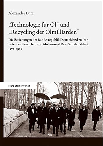 "Technologie für Öl" und "Recycling der Ölmilliarden": Die Beziehungen der Bundesrepublik Deutschland zu Iran unter der Herrschaft von Mohammed Reza Schah Pahlavi, 1972–1979 von Franz Steiner Verlag