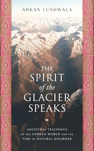 The Spirit of the Glacier Speaks: Ancestral Teachings of the Andean World for the Time of Natural Disorder von Disruption Books