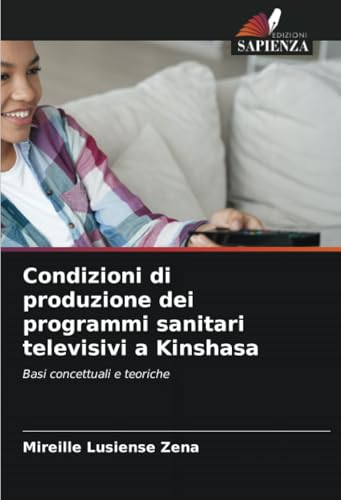 Condizioni di produzione dei programmi sanitari televisivi a Kinshasa: Basi concettuali e teoriche von Edizioni Sapienza